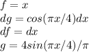 f=x\\dg=cos( \pi x/4)dx\\df=dx\\g=4sin( \pi x/4)/ \pi