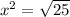 x^{2} = \sqrt{25}