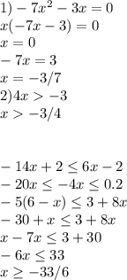 1) -7 x^{2} -3 x=0 \\ x(-7x-3)=0 \\ x=0 \\ -7x=3 \\ x=-3/7 \\ 2) 4x-3 \\ x-3/4 \\ \\ \\ -14x+2 \leq 6x-2 \\ -20x \leq -4x \leq 0.2 \\ -5(6-x) \leq 3+8x \\ -30+x \leq 3+8x \\ x-7x \leq 3+30 \\ -6x \leq 33 \\ x \geq -33/6