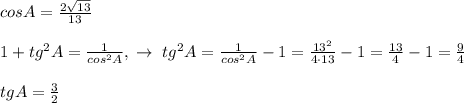 cosA=\frac{2\sqrt{13}}{13}\\\\1+tg^2A=\frac{1}{cos^2A},\; \to \; tg^2A=\frac{1}{cos^2A}-1=\frac{13^2}{4\cdot 13}-1=\frac{13}{4}-1=\frac{9}{4}\\\\tgA=\frac{3}{2}