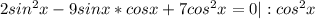 2sin^2x-9sinx*cosx+7cos^2x=0|:cos^2x