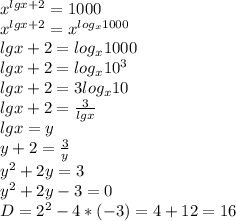 x^{lgx+2}=1000 \\ x^{lgx+2}=x^{log_x1000} \\ &#10;lgx+2=log_x1000 \\ &#10;lgx+2=log_x10^3 \\ &#10;lgx+2=3log_x10 \\ &#10;lgx+2=\frac{3}{lgx} \\ &#10;lgx=y \\ &#10;y+2=\frac{3}{y} \\ y^2+2y=3 \\ y^2+2y-3=0 \\ D=2^2-4*(-3)=4+12=16