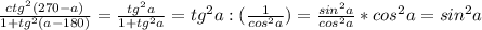 \frac{ctg^{2}(270-a)}{1+tg^{2}(a-180)} = \frac{tg^{2}a}{1+tg^{2}a} =tg^{2}a:( \frac{1}{cos^{2}a} )= \frac{sin^{2}a}{cos^{2}a} *cos^{2}a=sin^{2}a \\