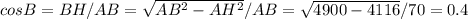 cosB=BH/AB= \sqrt{AB^2-AH^2} /AB= \sqrt{4900-4116} /70=0.4