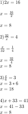 1) 2x=16 \\ \\ x= \frac{16}{2} \\ \\ x=8 \\ \\ &#10;2) \frac{32}{x}=4 \\ \\ \frac{x}{32}=\frac{1}{4} \\ \\ x= \frac{32}{4} \\ x=8 \\ \\ &#10;3) \frac{x}{6}=3 \\ x=3*6 \\ x=18 \\ \\ &#10;4) x+33=41 \\ x=41-33 \\ x=8