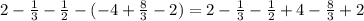 2- \frac{1}{3} - \frac{1}{2} -(-4+ \frac{8}{3} - 2)=2- \frac{1}{3} - \frac{1}{2}+4-\frac{8}{3}+2