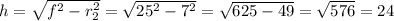 h = \sqrt{f^2-r^2_2} = \sqrt{25^2-7^2} = \sqrt{625-49} = \sqrt{576} =24