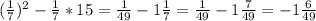 (\frac{1}{7})^2- \frac{1}{7}*15= \frac{1}{49}-1 \frac{1}{7}= \frac{1}{49}-1 \frac{7}{49}=-1 \frac{6}{49}