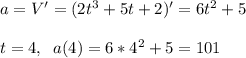 a=V'=(2t^3+5t+2)'=6t^2+5\\\\t=4,\; \; a(4)=6*4^2+5=101