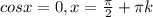 cosx=0, x= \frac{ \pi }{2} + \pi k