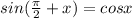 sin( \frac{ \pi }{2}+x)=cosx