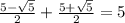 \frac{5- \sqrt{5} }{2}+ \frac{5+ \sqrt{5} }{2}=5