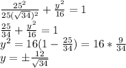 \frac{25^2}{25( \sqrt{34})^2}+ \frac{y^2}{16}=1 \\ \frac{25}{ 34}+ \frac{y^2}{16}=1 \\ y^2=16(1- \frac{25}{ 34})=16* \frac{9}{ 34} \\ y=б\frac{12}{ \sqrt{34} }