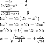 \frac{-4x}{5 \sqrt{25-x^2} }= \frac{4}{3} \\ \frac{x^2}{25 (25-x^2) }= \frac{1}{9} \\ 9x^2=25 (25-x^2) \\ 9x^2=25 *25-25x^2 \\ x^2(25+9)=25*25 \\ x= \sqrt{ \frac{25*25}{34} } = б\frac{25}{ \sqrt{34} }