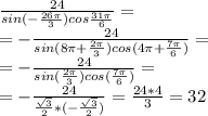 \frac{24}{sin(- \frac{26 \pi }{3} )cos \frac{31 \pi }{6} } = \\ =-\frac{24}{sin(8 \pi +\frac{2 \pi }{3} )cos (4 \pi +\frac{7 \pi }{6}) } = \\ =-\frac{24}{sin(\frac{2 \pi }{3} )cos (\frac{7 \pi }{6}) }= \\ =-\frac{24}{\frac{ \sqrt{3} }{2} *(-\frac{ \sqrt{3} }{2}) }=\frac{24*4}{3}=32