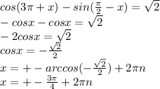 cos(3 \pi +x)-sin( \frac{ \pi }{2} -x)= \sqrt{2} \\ -cosx-cosx= \sqrt{2} \\ -2cosx= \sqrt{2} \\ cosx=- \frac{ \sqrt{2} }{2} \\ x=+-arccos(-\frac{ \sqrt{2} }{2})+2 \pi n \\ x=+- \frac{3\pi }{4} +2 \pi n