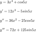 y=3x^4+cos5x \\ \\ y'=12x^3-5sin5x \\ \\ y''=36x^2-25cos5x \\ \\ y'''=72x+125sin5x