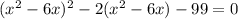 (x^2-6x)^2-2(x^2-6x)-99=0