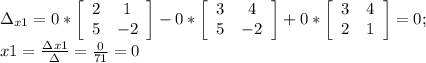 \Delta_{x1} = 0*\left [ \begin {array} {cc} 2&1 \\ 5&-2 \end {array} \right ]-0*\left [ \begin {array} {cc} 3&4 \\ 5&-2 \end {array} \right ]+0*\left [ \begin {array} {cc} 3&4 \\ 2&1 \end {array} \right ]=0; \\ x1= \frac{\Delta_{}x1}{\Delta}= \frac{0}{71}=0