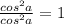 \frac{cos^2 a}{cos^2 a}=1