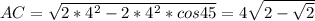 AC=\sqrt{2*4^2-2*4^2*cos45}=4\sqrt{2-\sqrt{2}}