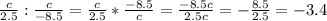 \frac{c}{2.5}: \frac{c}{-8.5}= \frac{c}{2.5}* \frac{-8.5}{c}= \frac{-8.5c}{2.5c}= -\frac{8.5}{2.5}=-3.4