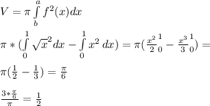 V=\pi \int\limits^a_b f^2(x)dx\\\\&#10;\pi*(\int\limits^1_0 {\sqrt{x}^2dx} - \int\limits^1_0 {x^2} \, dx) = \pi(\frac{x^2}{2}^1_0-\frac{x^3}{3}^1_0)=\\\\&#10;\pi(\frac{1}{2}-\frac{1}{3}) = \frac{\pi}{6}\\\\&#10;\frac{3*\frac{\pi}{6}}{\pi}=\frac{1}{2}