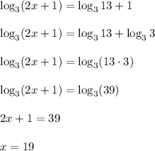 \log_3 (2x+1)=\log_3 13+1\\\\\log_3 (2x+1)=\log_3 13+\log_33\\\\\log_3 (2x+1)=\log_3 (13\cdot3)\\\\\log_3 (2x+1)=\log_3 (39)\\\\2x+1=39\\\\x=19