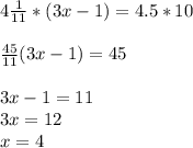 4 \frac{1}{11} *(3x-1)=4.5*10 \\ \\ \frac{45}{11} (3x-1)=45 \\ \\ 3x-1=11 \\ 3x=12 \\ x=4