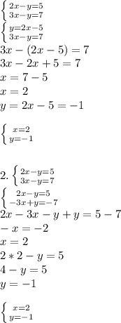 \left \{ {{2x-y=5} \atop {3x-y=7}} \right. \\ \left \{ {{y=2x-5} \atop {3x-y=7}} \right. \\ 3x-(2x-5)=7 \\ 3x-2x+5=7 \\ x=7-5 \\ x=2 \\ y=2x-5=-1 \\ \\ \left \{ {{x=2} \atop {y=-1}} \right. \\ \\ \\ 2. \left \{ {{2x-y=5} \atop {3x-y=7}} \right. \\ \left \{ {{2x-y=5} \atop {-3x+y=-7}} \right. \\ 2x-3x-y+y=5-7 \\ -x=-2 \\ x=2 \\ 2*2-y=5 \\ 4-y=5 \\ y=-1 \\ \\ \left \{ {{x=2} \atop {y=-1}} \right.