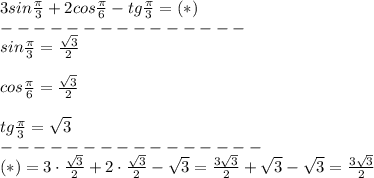 3sin\frac{\pi}{3}+2cos\frac{\pi}{6}-tg\frac{\pi}{3}=(*)\\---------------\\sin\frac{\pi}{3}=\frac{\sqrt3}{2}\\\\cos\frac{\pi}{6}=\frac{\sqrt3}{2}\\\\tg\frac{\pi}{3}=\sqrt3\\----------------\\(*)=3\cdot\frac{\sqrt3}{2}+2\cdot\frac{\sqrt3}{2}-\sqrt3=\frac{3\sqrt3}{2}+\sqrt3-\sqrt3=\frac{3\sqrt3}{2}