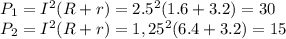 P_{1}=I^2(R+r)=2.5^2(1.6+3.2)=30\\ &#10;P_{2}=I^2(R+r)=1,25^2(6.4+3.2)=15\\