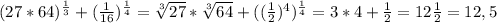 (27*64)^{ \frac{1}{3} }+( \frac{1}{16})^{ \frac{1}{4}}= \sqrt[3]{27}* \sqrt[3]{64} +( (\frac{1}{2})^{4})^{ \frac{1}{4} }=3*4+ \frac{1}{2}=12 \frac{1}{2}=12,5