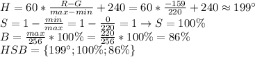 H=60* \frac{R-G}{max-min}+240=60* \frac{-159}{220}+240\approx 199^\circ \\ S=1- \frac{min}{max}=1- \frac{0}{220}=1 \to S=100\% \\ B= \frac{max}{256}*100\%= \frac{220}{256}*100\%=86\% \\ HSB=\{199^\circ;100\%;86\%\}