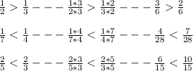 \frac{1}{2} \frac{1}{3}--- \frac{1*3}{2*3} \frac{1*2}{3*2}--- \frac{3}{6} \frac{2}{6} \\ \\ &#10;\frac{1}{7} < \frac{1}{4}--- \frac{1*4}{7*4} < \frac{1*7}{4*7}--- \frac{4}{28} < \frac{7}{28} \\ \\ &#10;\frac{2}{5} < \frac{2}{3}--- \frac{2*3}{5*3} < \frac{2*5}{3*5}--- \frac{6}{15} < \frac{10}{15} \\ \\