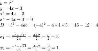 y=x^2 \\ y=4x-3&#10;&#10;x^2=4x-3 \\ x^2-4x+3=0 \\ D=b^2-4ac=(-4)^2-4*1*3=16-12=4 \\ \\ x_{1} = \frac{-b+ \sqrt{D} }{2a} = \frac{4+2}{2} = \frac{6}{2} =3 \\ \\ x_{2} = \frac{-b- \sqrt{D} }{2a} = \frac{4-2}{2} = \frac{2}{2} =1 \\ \\