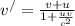 v ^{/} = \frac{v+u}{1+ \frac{uv}{c ^{2} } }