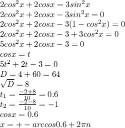 2cos^{2} x+2cosx=3sin^{2} x \\ 2cos^{2} x+2cosx-3sin^{2} x =0 \\ 2cos^{2} x+2cosx-3(1-cos^{2} x) =0 \\ 2cos^{2} x+2cosx-3+3cos^{2} x =0 \\ 5cos^{2} x+2cosx-3=0 \\ cosx=t \\ 5t^{2} +2t-3=0 \\ D=4+60=64 \\ \sqrt{D} =8 \\ t _{1} = \frac{-2+8}{10} =0.6 \\ t _{2} = \frac{-2-8}{10} =-1 \\ cosx=0.6 \\ x=+-arccos0.6+2 \pi n \\