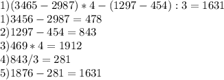 1) (3465-2987)*4-(1297-454):3=1631 \\ 1)3456-2987=478 \\ 2) 1297-454=843 \\ 3)469*4=1912 \\ 4) 843/3=281 \\ 5) 1876-281=1631