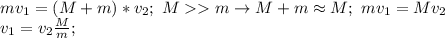 mv_1=(M+m)*v_2; \ Mm \to M+m \approx M; \ mv_1=Mv_2 \\ v_1= v_2\frac{M}{m};