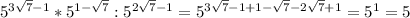 5^{3 \sqrt{7} -1}*5^{1- \sqrt{7} }:5^{2 \sqrt{7} -1}=5^{3 \sqrt{7} -1+1- \sqrt{7}-2 \sqrt{7}+1 } }=5^{1}=5 \\