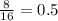 \frac{8}{16} =0.5