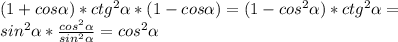 (1+cos \alpha )*ctg^{2} \alpha *(1-cos \alpha )=(1-cos^{2} \alpha )*ctg^{2} \alpha = \\ &#10;sin^{2} \alpha * \frac{cos^{2} \alpha }{sin^{2} \alpha } =cos^{2} \alpha \\