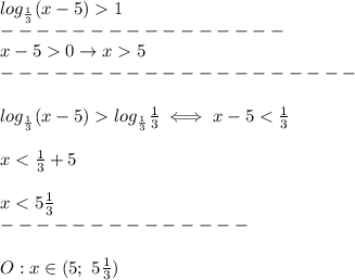 log_\frac{1}{3}(x-5) 1\\----------------\\x-5 0\to x 5\\--------------------\\\\log_\frac{1}{3}(x-5) log_\frac{1}{3}\frac{1}{3}\iff x-5 < \frac{1}{3}\\\\x < \frac{1}{3}+5\\\\x < 5\frac{1}{3}\\--------------\\\\O:x\in(5;\ 5\frac{1}{3})