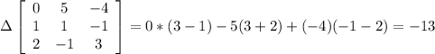 \Delta \left[\begin{array}{ccc}0&5&-4\\1&1&-1\\2&-1&3\end{array}\right]=0*(3-1)-5(3+2)+(-4)(-1-2)=-13