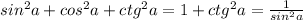 sin^{2} a+cos ^{2} a+ ctg^{2} a=1+ctg ^{2}a= \frac{1}{sin^{2}a }