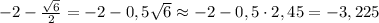 -2-\frac{\sqrt6}{2}=-2-0,5\sqrt6\approx-2-0,5\cdot2,45=-3,225