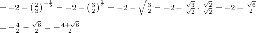 =-2-\left(\frac{2}{3}\right)^{-\frac{1}{2}}=-2-\left(\frac{3}{2}\right)^\frac{1}{2}=-2-\sqrt\frac{3}{2}=-2-\frac{\sqrt3}{\sqrt2}\cdot\frac{\sqrt2}{\sqrt2}=-2-\frac{\sqrt6}{2}\\\\=-\frac{4}{2}-\frac{\sqrt6}{2}=-\frac{4+\sqrt6}{2}