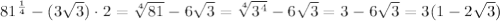 81^\frac{1}{4}-(3\sqrt3)\cdot2=\sqrt[4]{81}-6\sqrt3=\sqrt[4]{3^4}-6\sqrt3=3-6\sqrt3=3(1-2\sqrt3)