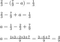 \frac{2}{3} -( \frac{7}{9} - a ) = \frac{1}{3} \\ \\ &#10; \frac{2}{3} - \frac{7}{9} + a = \frac{1}{3} \\ \\ &#10;a = \frac{1}{3} -\frac{2}{3}+\frac{7}{9} \\ \\ &#10;a = \frac{1*3-2*3+7}{9}=\frac{3-6+7}{9}= \frac{4}{9}